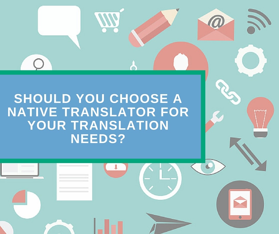 Should You Choose a Native Translator For Your Translation Needs?